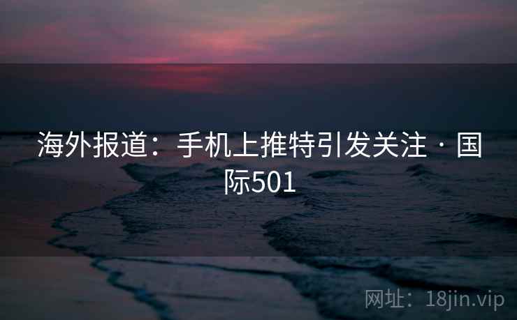 海外报道:手机上推特引发关注 · 国际501 海外报道:手机上推特引发关注 · 国际501