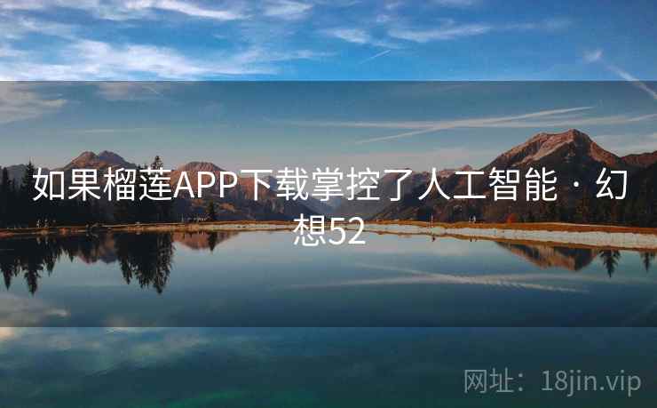 如果榴莲APP下载掌控了人工智能 · 幻想52