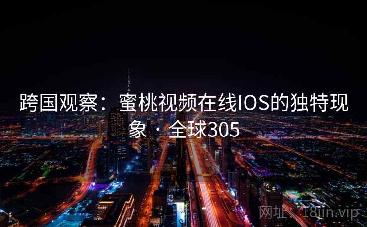 跨国观察:蜜桃视频在线IOS的独特现象 · 全球305 跨国观察:蜜桃视频在线IOS的独特现象 · 全球305
