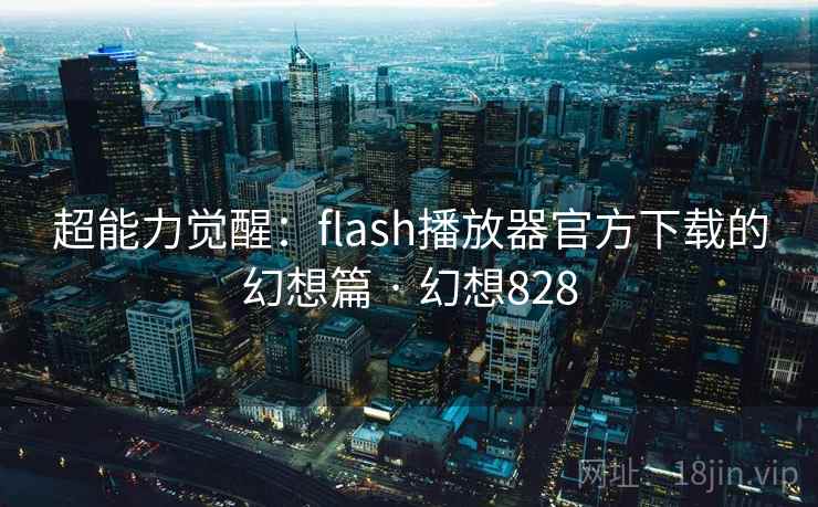 超能力觉醒:flash播放器官方下载的幻想篇 · 幻想828 超能力觉醒:flash播放器官方下载的幻想篇 · 幻想828