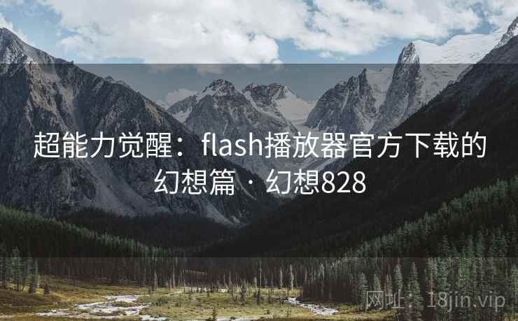 超能力觉醒:flash播放器官方下载的幻想篇 · 幻想828 超能力觉醒:flash播放器官方下载的幻想篇 · 幻想828