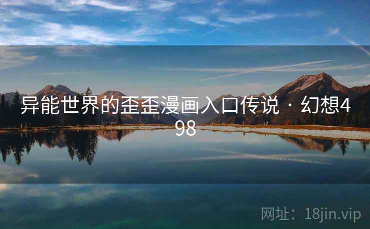 异能世界的歪歪漫画入口传说 · 幻想498 异能世界的歪歪漫画入口传说 · 幻想498