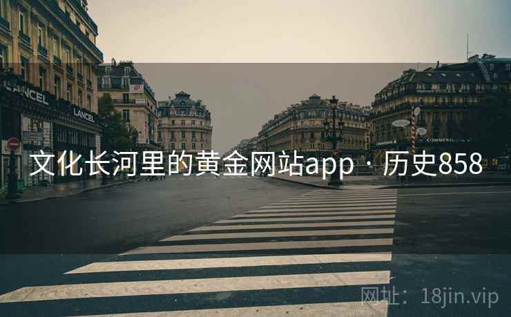 文化长河里的黄金网站app · 历史858