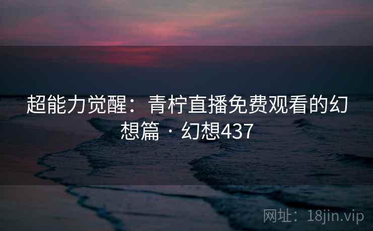 超能力觉醒：青柠直播免费观看的幻想篇 · 幻想437