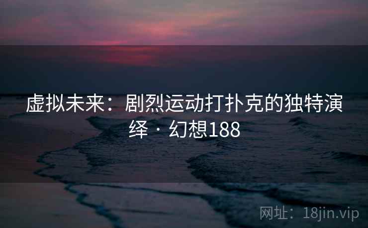 虚拟未来:剧烈运动打扑克的独特演绎 · 幻想188 虚拟未来:剧烈运动打扑克的独特演绎 · 幻想188