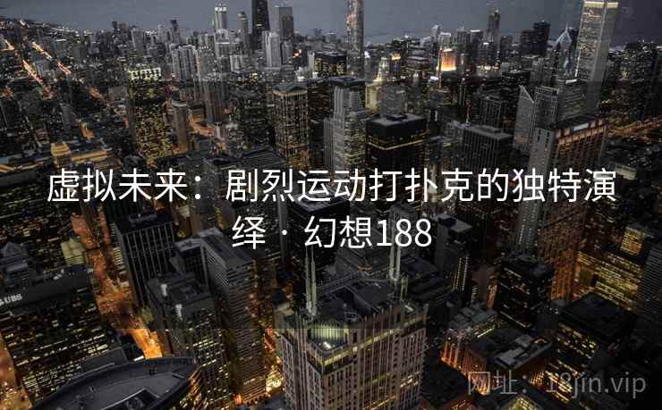 虚拟未来:剧烈运动打扑克的独特演绎 · 幻想188 虚拟未来:剧烈运动打扑克的独特演绎 · 幻想188
