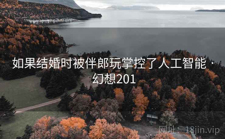 如果结婚时被伴郎玩掌控了人工智能 · 幻想201