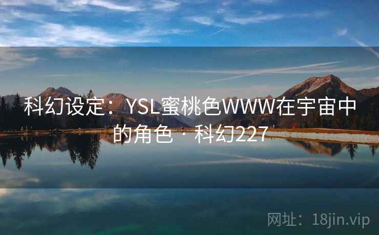 科幻设定:YSL蜜桃色WWW在宇宙中的角色 · 科幻227 科幻设定:YSL蜜桃色WWW在宇宙中的角色 · 科幻227