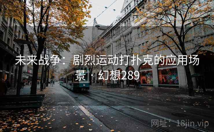 未来战争：剧烈运动打扑克的应用场景 · 幻想289