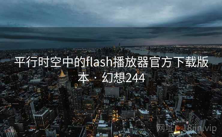 平行时空中的flash播放器官方下载版本 · 幻想244 平行时空中的flash播放器官方下载版本 · 幻想244