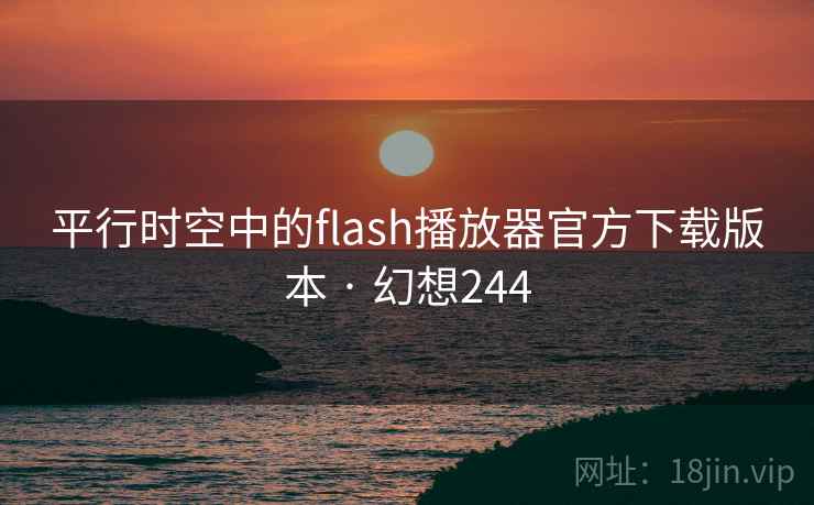 平行时空中的flash播放器官方下载版本 · 幻想244 平行时空中的flash播放器官方下载版本 · 幻想244