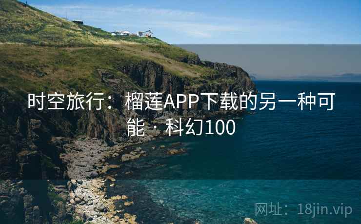 时空旅行：榴莲APP下载的另一种可能 · 科幻100