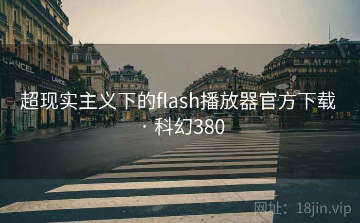 超现实主义下的flash播放器官方下载 · 科幻380 超现实主义下的flash播放器官方下载 · 科幻380
