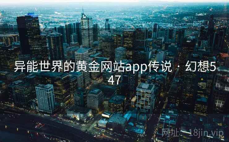 异能世界的黄金网站app传说 · 幻想547