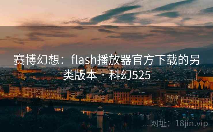 赛博幻想：flash播放器官方下载的另类版本 · 科幻525