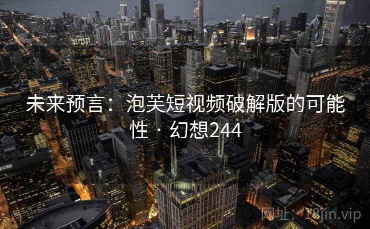 未来预言：泡芙短视频破解版的可能性 · 幻想244