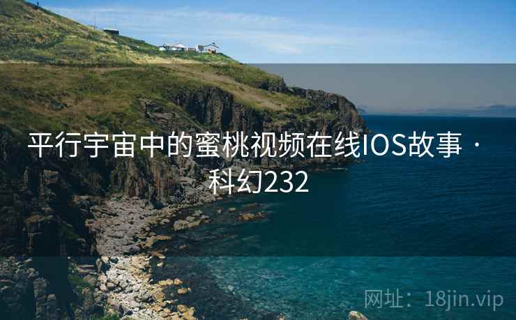 平行宇宙中的蜜桃视频在线IOS故事 · 科幻232